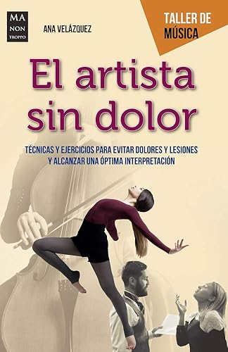 Artista sin dolor, El: Técnicas y ejercicios para evitar dolores y lesiones y alcanzar una óptima interpretación (TALLER DE MUSICA)