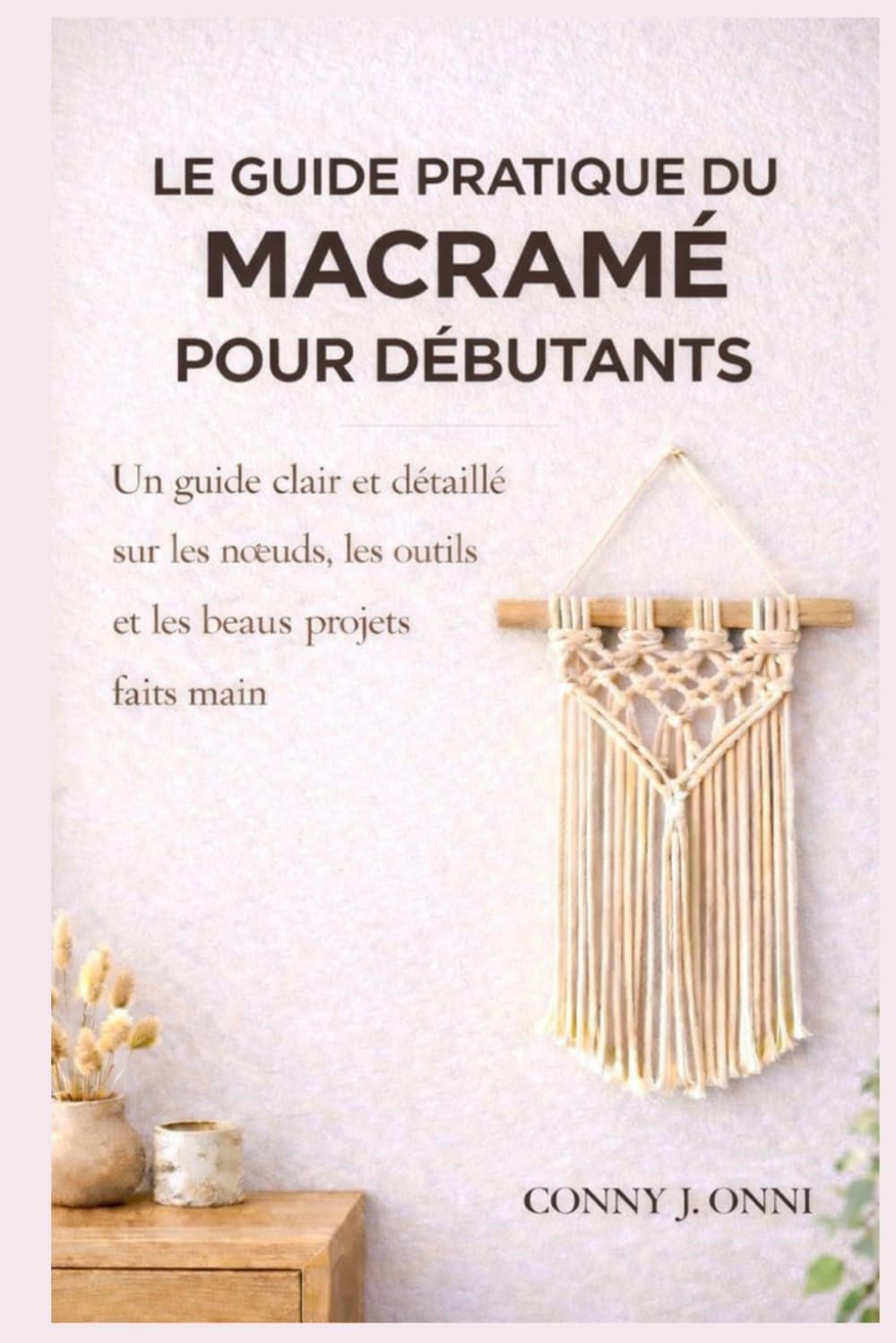 Le guide pratique du macramé pour débutants: Un guide clair et détaillé sur les nœuds, les outils et les beaux projets faits main