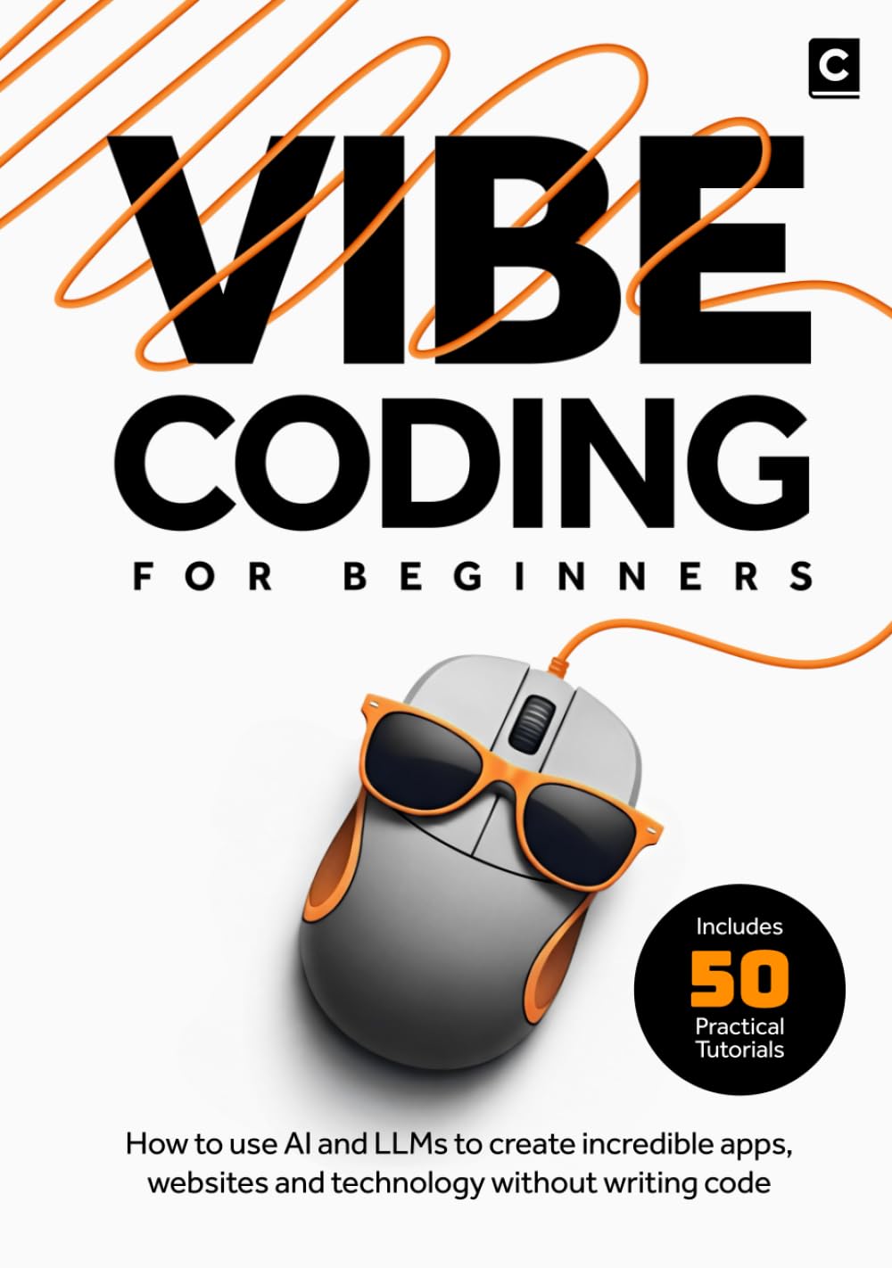 Vibe Coding for Beginners: How to use AI and LLMs to create apps, websites and amazing technology without writing code (AI Coding)
