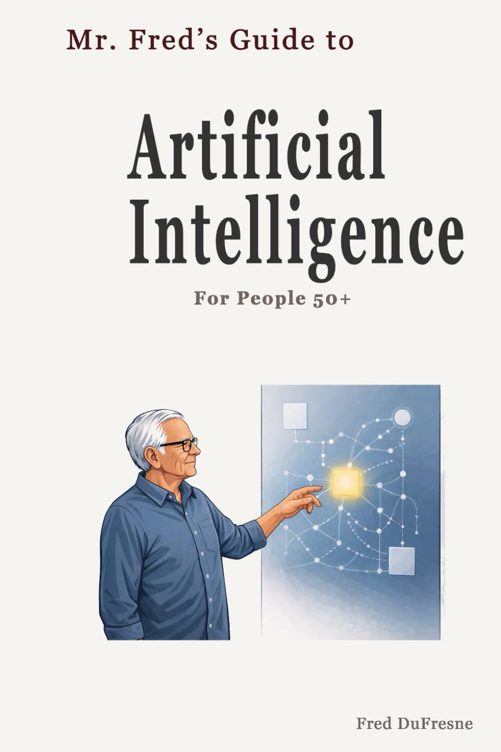 Mr. Fred’s Guide to Artificial Intelligence: For People 50+ (Mr. Fred’s Guides for People 50+)