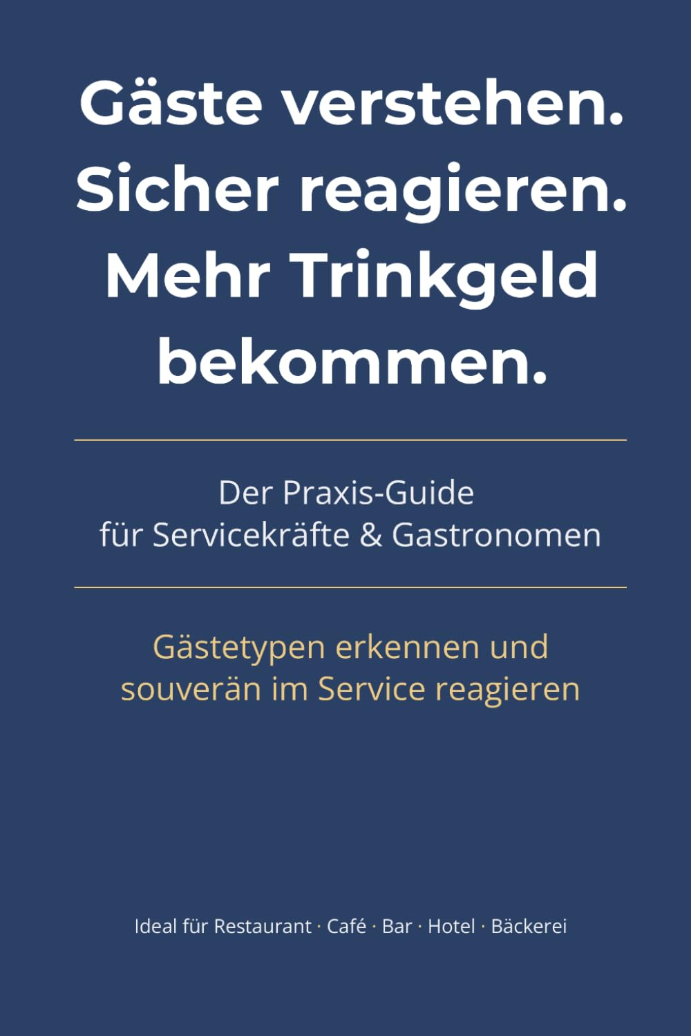Gäste verstehen. Sicher reagieren. Mehr Trinkgeld bekommen.: Der Praxis-Guide für Servicekräfte & Gastronomen - Gästetypen erkennen, richtig ... steigern (Tip4Tip – Trinkgeld & Umsatz)
