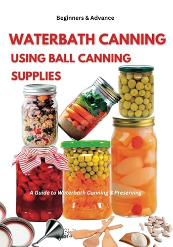 WATERBATH CANNING USING BALL CANNING SUPPLIES: A Guide to Waterbath Canning and Preserving (Paperback_with high quality coloured pictures)