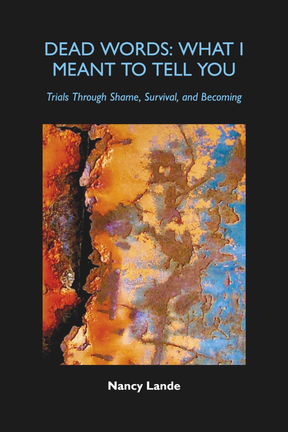 Dead Words: What I Meant to Tell You: Trials Through Shame, Survival, and Becoming
