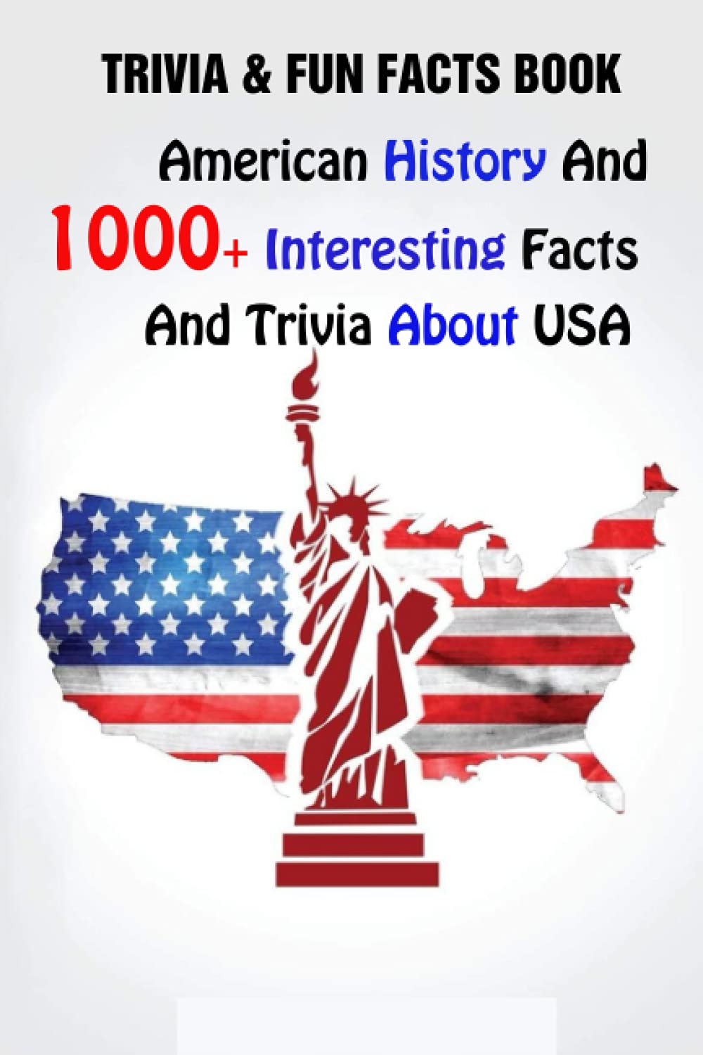 Trivia & Fun Facts Book: American History And 1000+ Interesting Facts And Trivia About USA