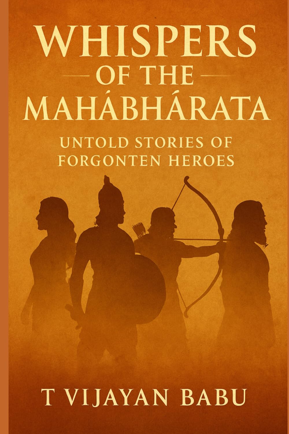 WHISPERS OF THE MAHĀBHĀRATA: Untold Stories of Forgotten Heroes: 1 (Whispers of the Ancient Epics — Untold Stories of Indian Mythology)