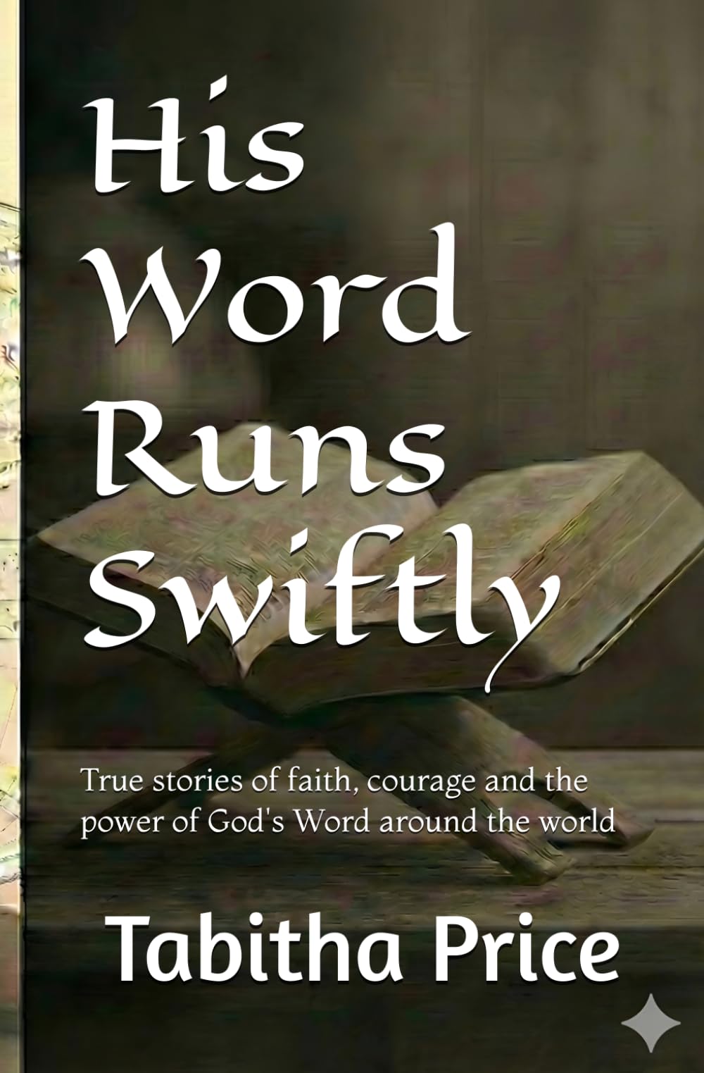 His Word Runs Swiftly: True stories of faith, courage and the power of God's Word around the world