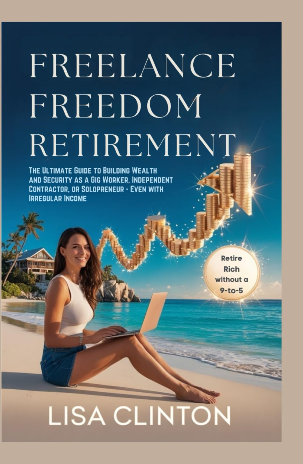 Freelance Freedom Retirement: The Ultimate Guide to Building Wealth and Security as a Gig Worker, Independent Contractor, or Solopreneur – Even with Irregular Income