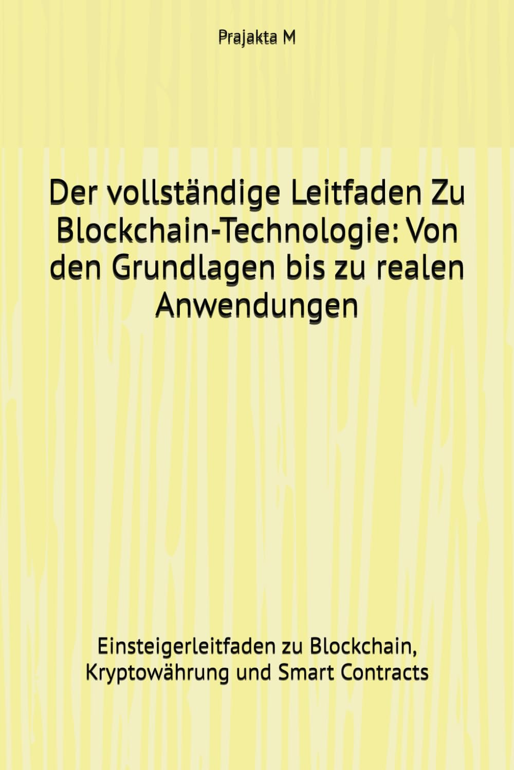 Der vollständige Leitfaden Zu Blockchain-Technologie: Von den Grundlagen bis zu realen Anwendungen: Einsteigerleitfaden zu Blockchain, Kryptowährung und Smart Contracts