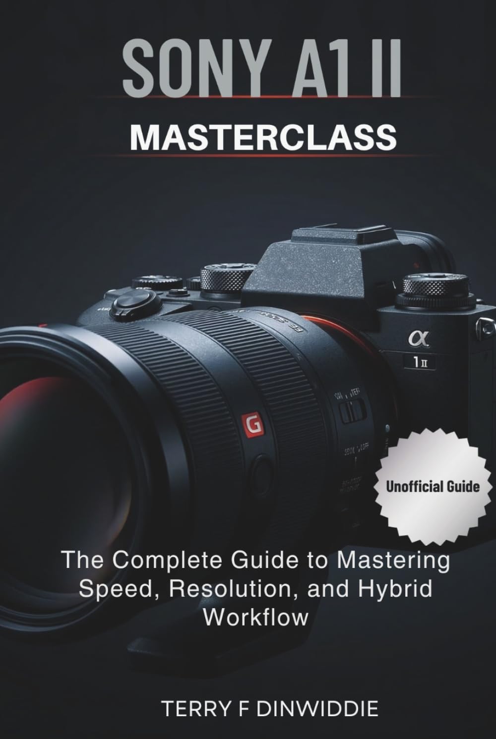 SONY A1 II MASTERCLASS: The Complete Guide to Mastering Speed, Resolution, and Hybrid Workflow (The Mirrorless Camera Masterwork Series)