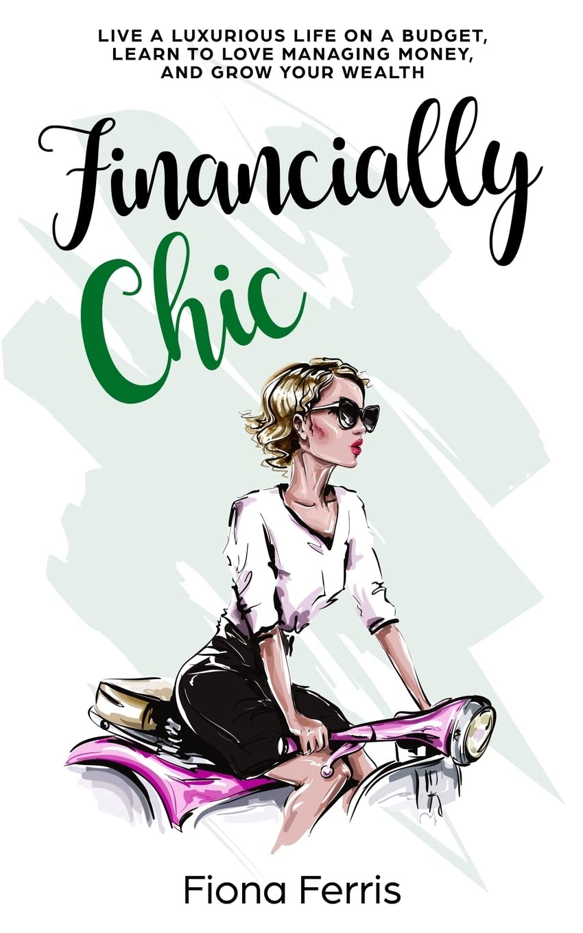 Financially Chic: Live a luxurious life on a budget, learn to love managing money, and grow your wealth: 1