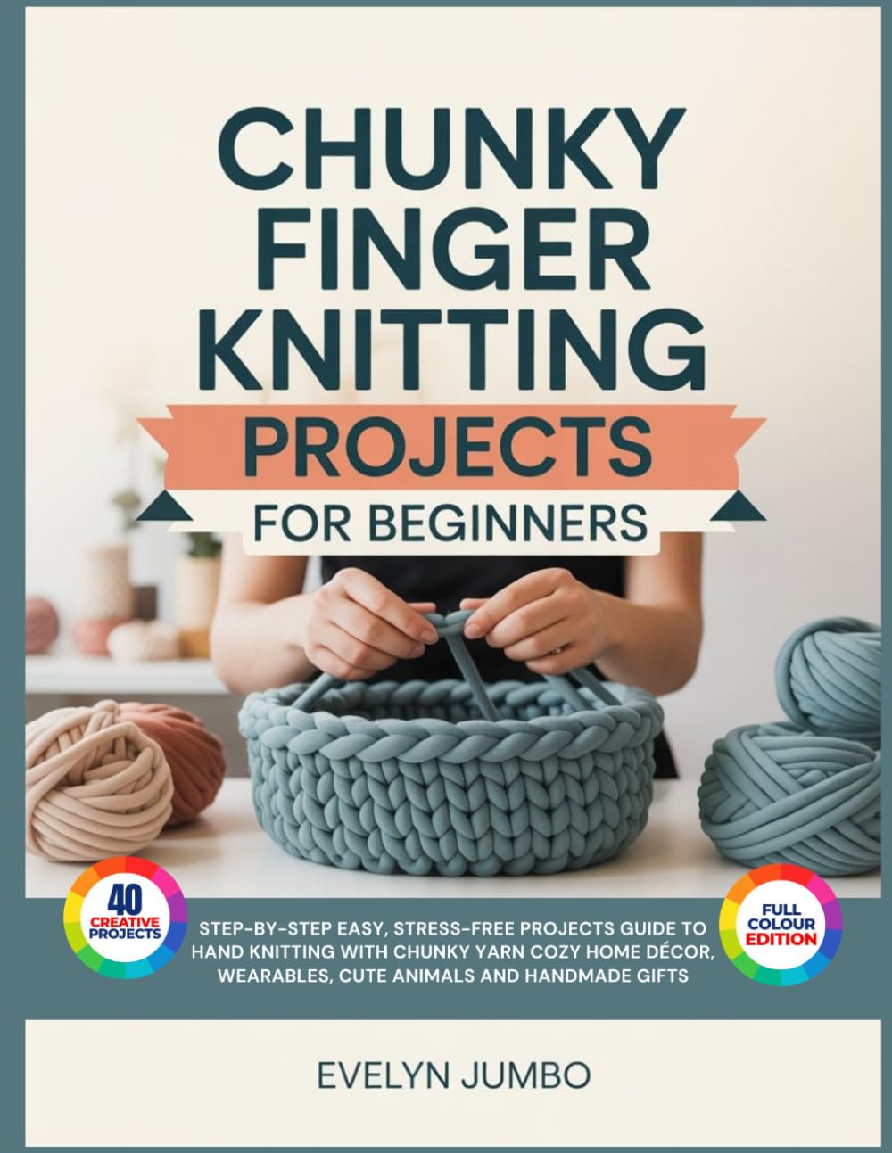 CHUNKY FINGER KNITTING PROJECTS FOR BEGINNERS: Step-by-Step Easy, Stress-Free Projects Guide to Hand Knitting with Chunky Yarn Cozy Home Décor, Wearables, Cute Animals and Handmade Gifts