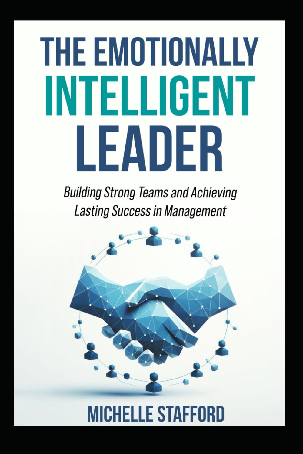 The Emotionally intelligent Leader: Building Strong Teams and Achieving Lasting Success in Management