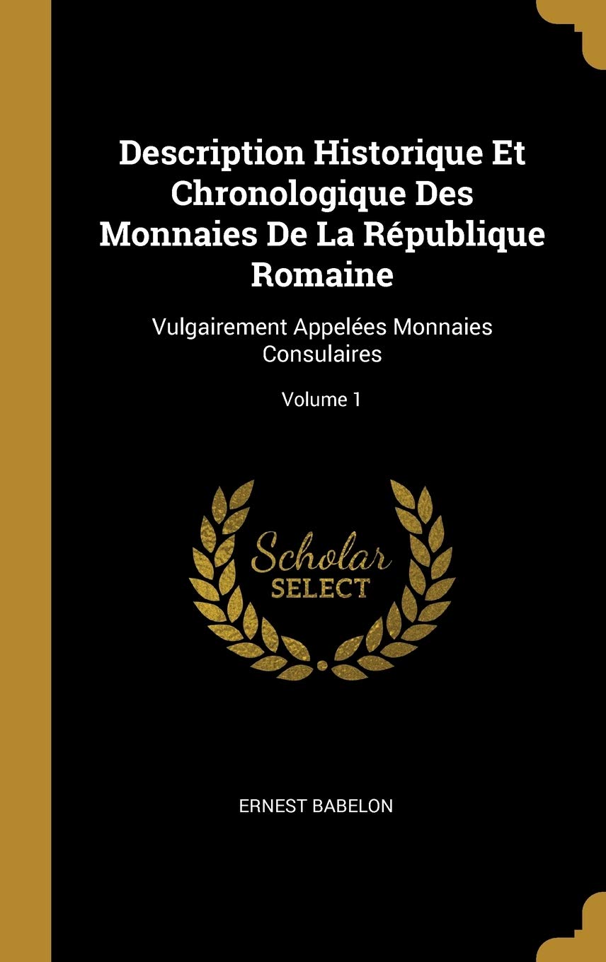 Description Historique Et Chronologique Des Monnaies De La République Romaine: Vulgairement Appelées Monnaies Consulaires; Volume 1 (French Edition)