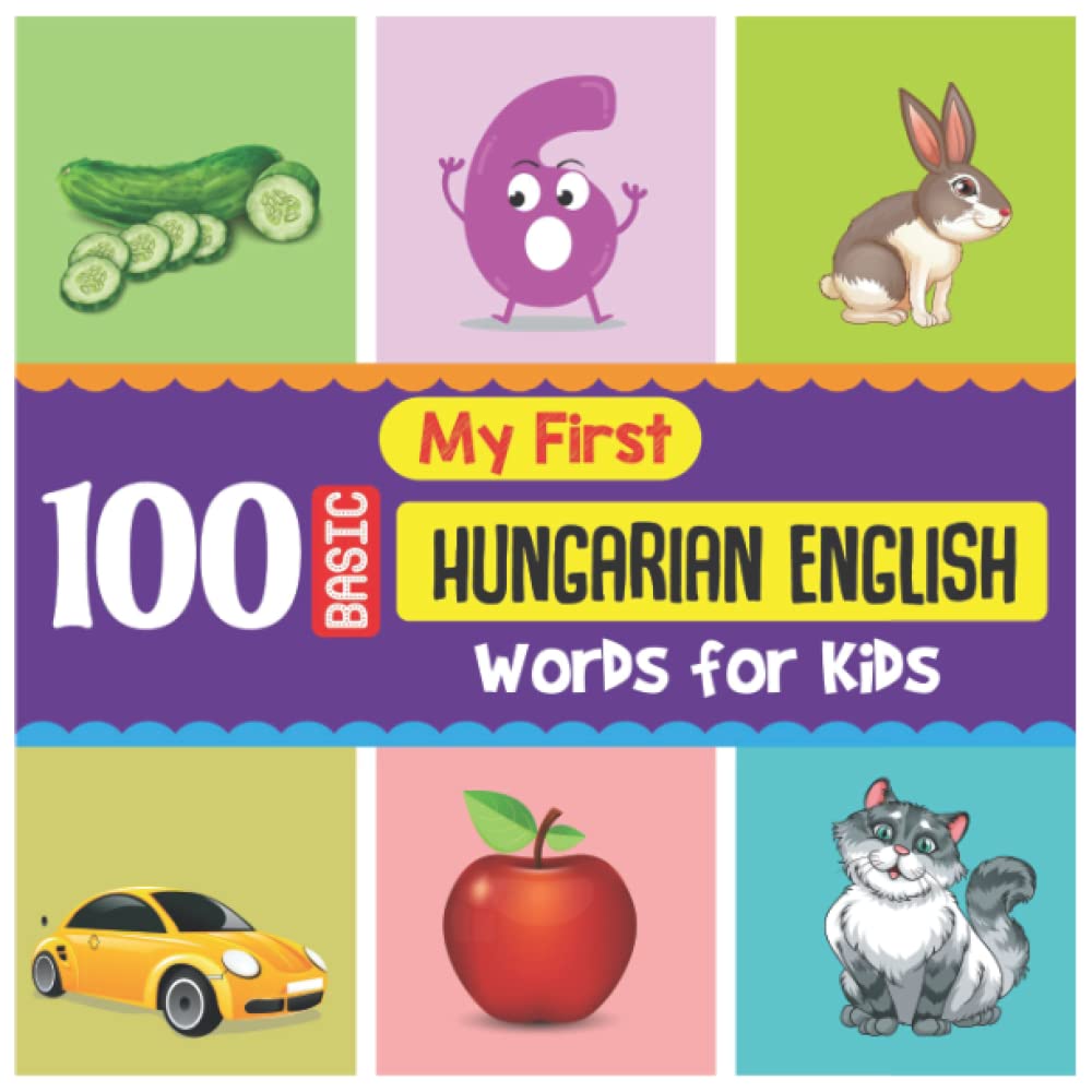 My First 100 Basic Hungarian English Words for Kids: An amazing handbook for toddlers with a variety of fruits, vegetables, ABC animals, vehicles, body parts and many more.