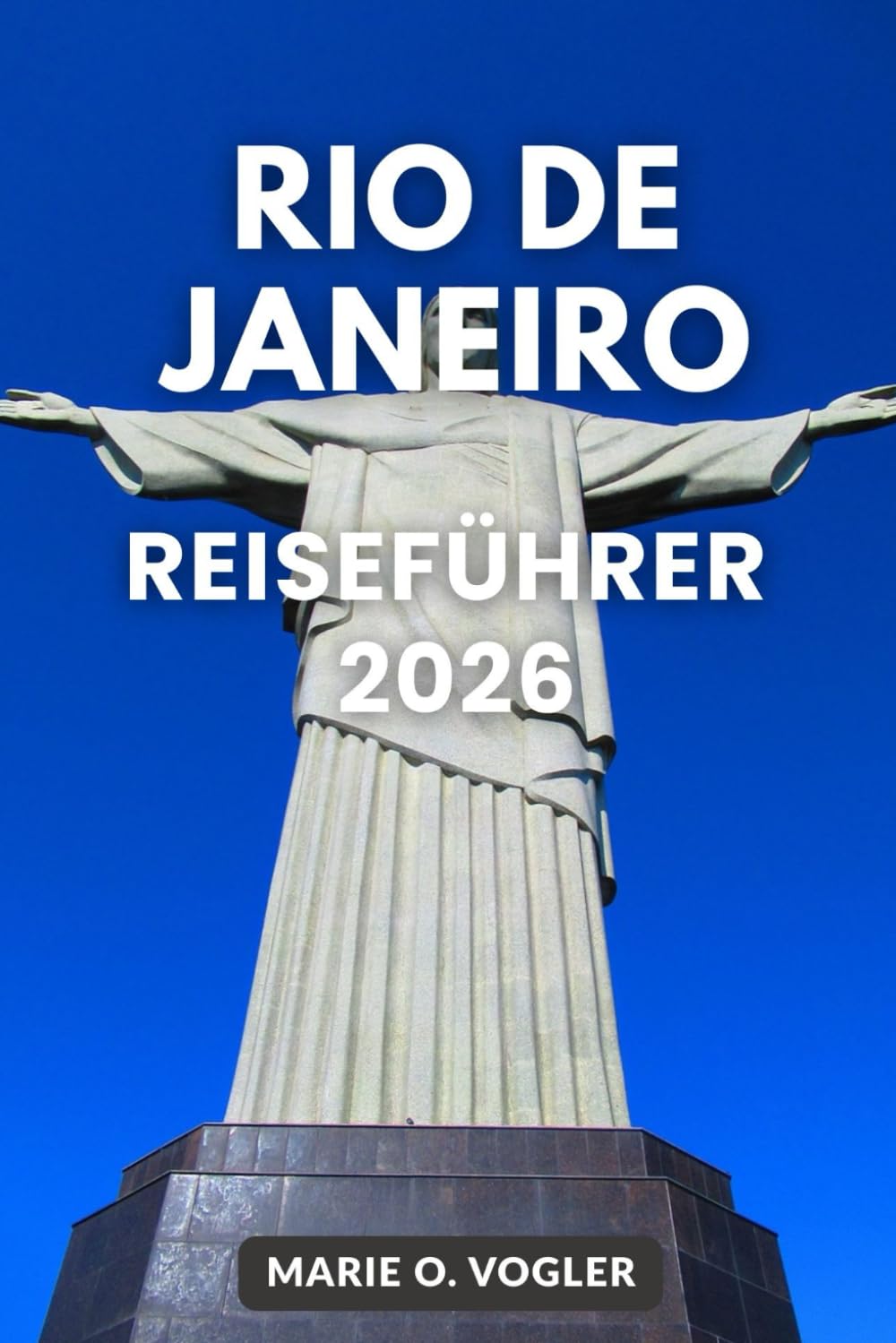 RIO DE JANEIRO REISEFÜHRER 2026: Von Copacabana zu Christus dem Erlöser: Dein ultimativer Rio-Begleiter