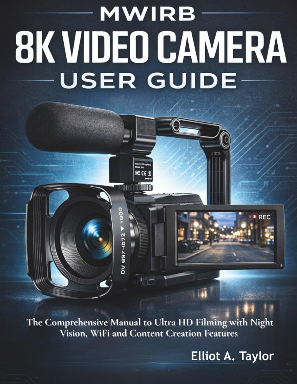 MWIRB 8K VIDEO CAMERA USER GUIDE: The Comprehensive Manual to Ultra HD Filming with Night Vision, WiFi and Content Creation Features