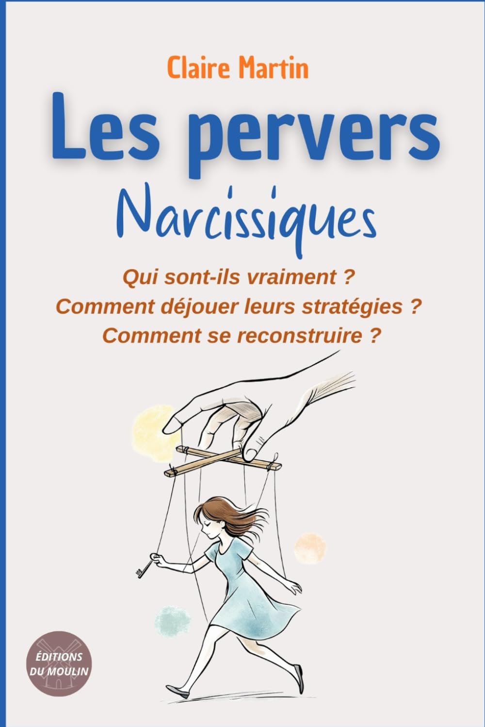 Les pervers narcissiques - Qui sont-ils vraiment ?: Comment déjouer leurs manipulations ? Comment se reconstruire ?