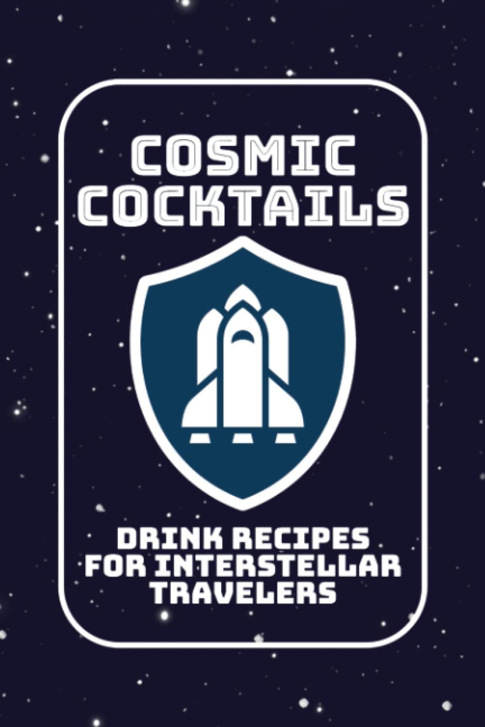 Cosmic Cocktails - Interplanetary Drink Recipes for Astronauts, and Space Travelers: Science Fiction Themed Cocktail Recipe Book