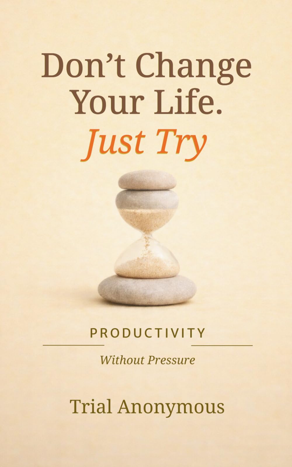 PRODUCTIVITY: Without Pressure (Don’t Change Your Life. Just Try.)