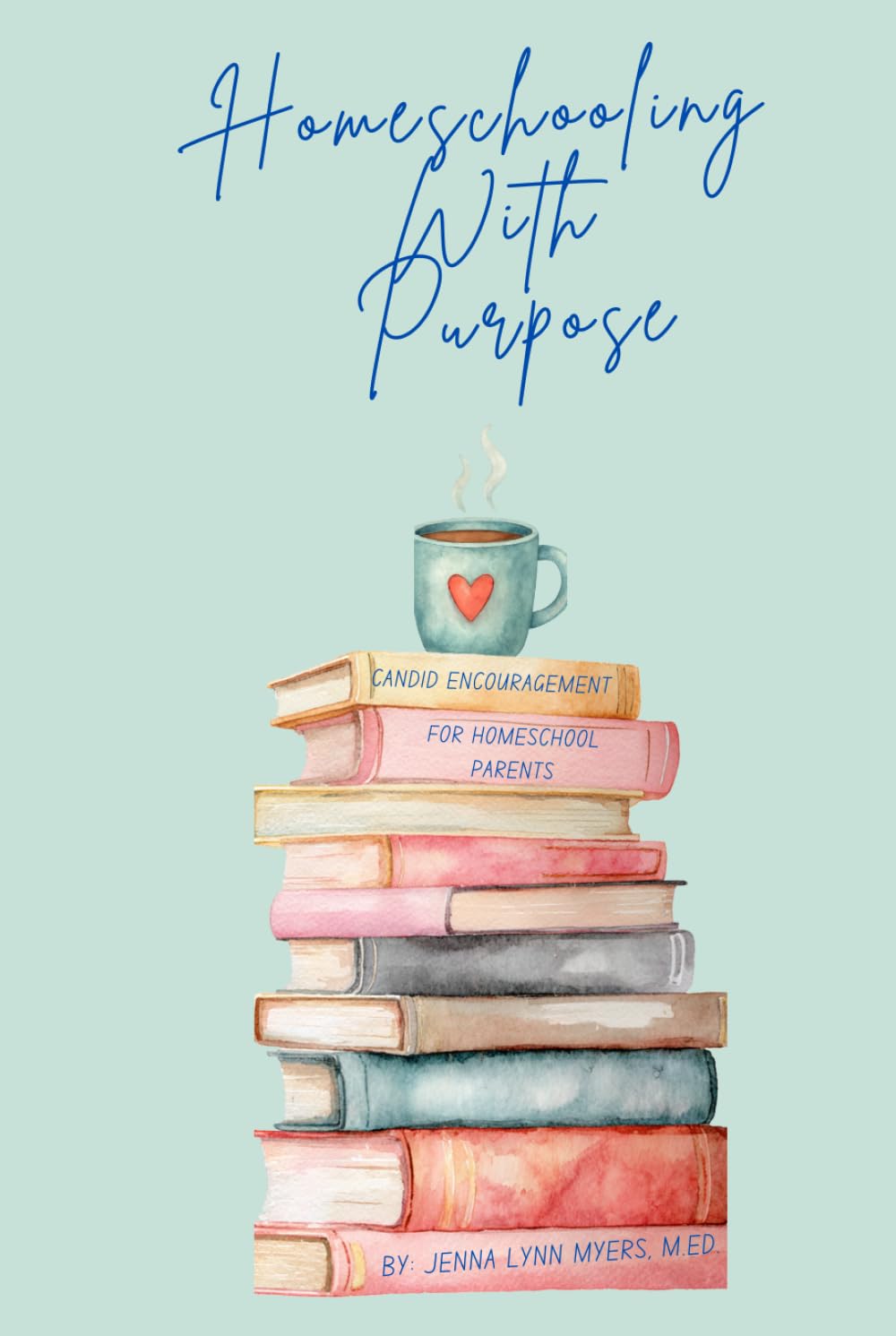 Homeschooling With Purpose: Candid Encouragement for Homeschool Parents