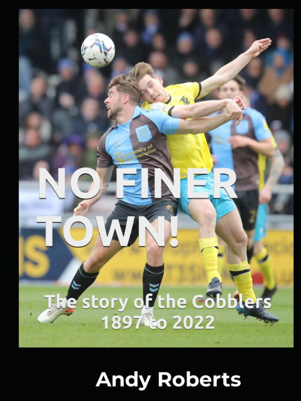 NO FINER TOWN!: A history of Northampton Town FC, 1897 to 2022