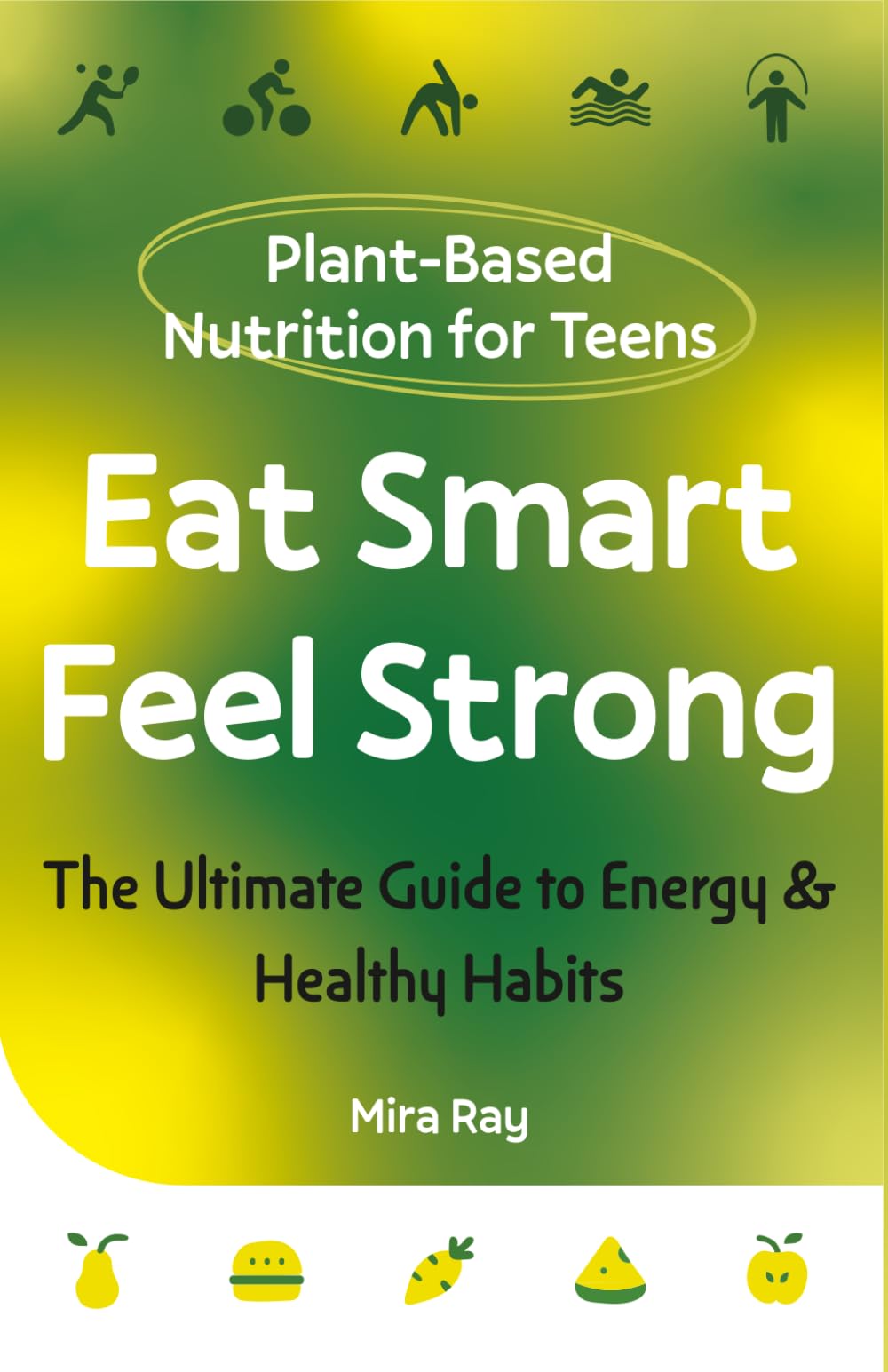 Eat Smart, Feel Strong: The Complete Teen Guide to Plant-Based Nutrition, Healthy Eating and Building Energy for Life | Food, Fitness and Immunity for Ages 13 to 19 (The Brilliant Teen Series)