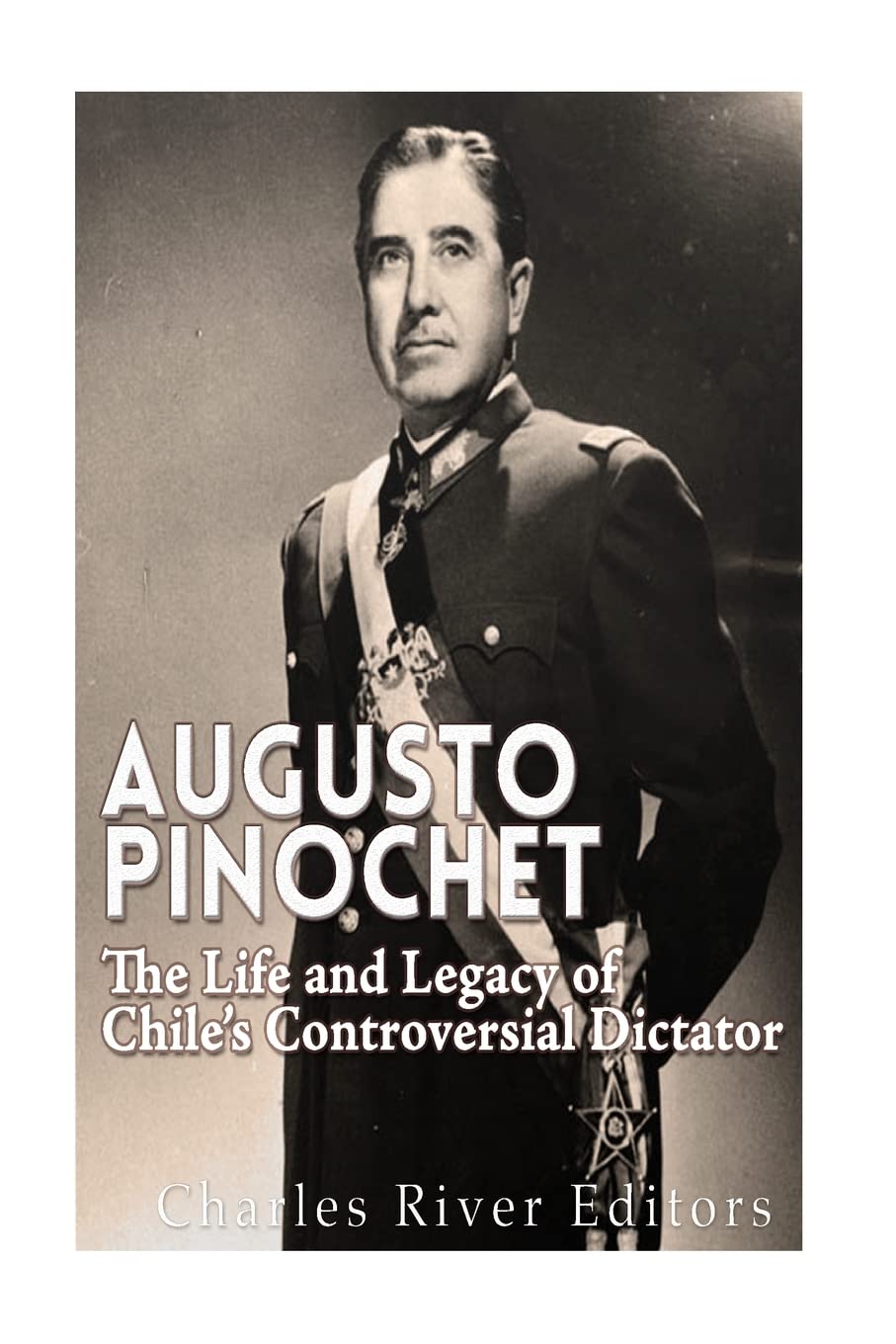Augusto Pinochet: The Life and Legacy of Chile’s Controversial Dictator