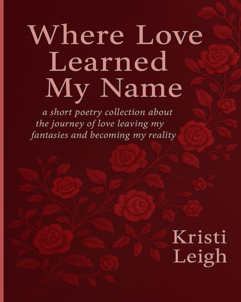 Where Love Learned My Name: a short poetry collection about the journey of love leaving my fantasies and becoming my reality