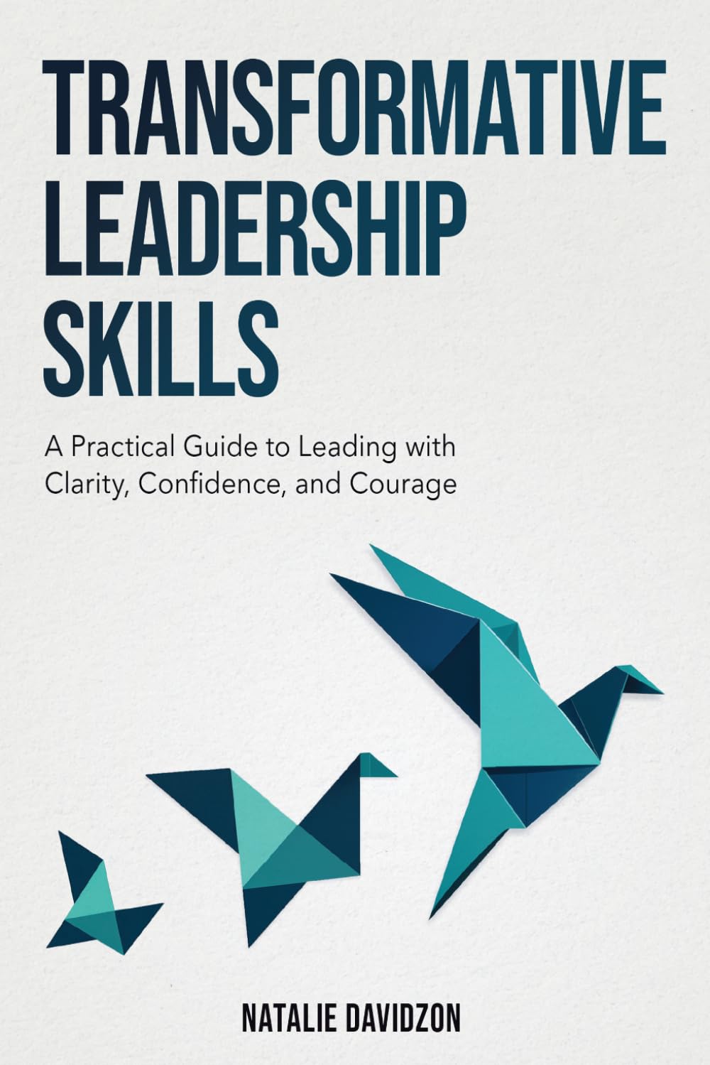 Transformative Leadership Skills: A Practical Guide to Leading with Clarity, Confidence, and Courage