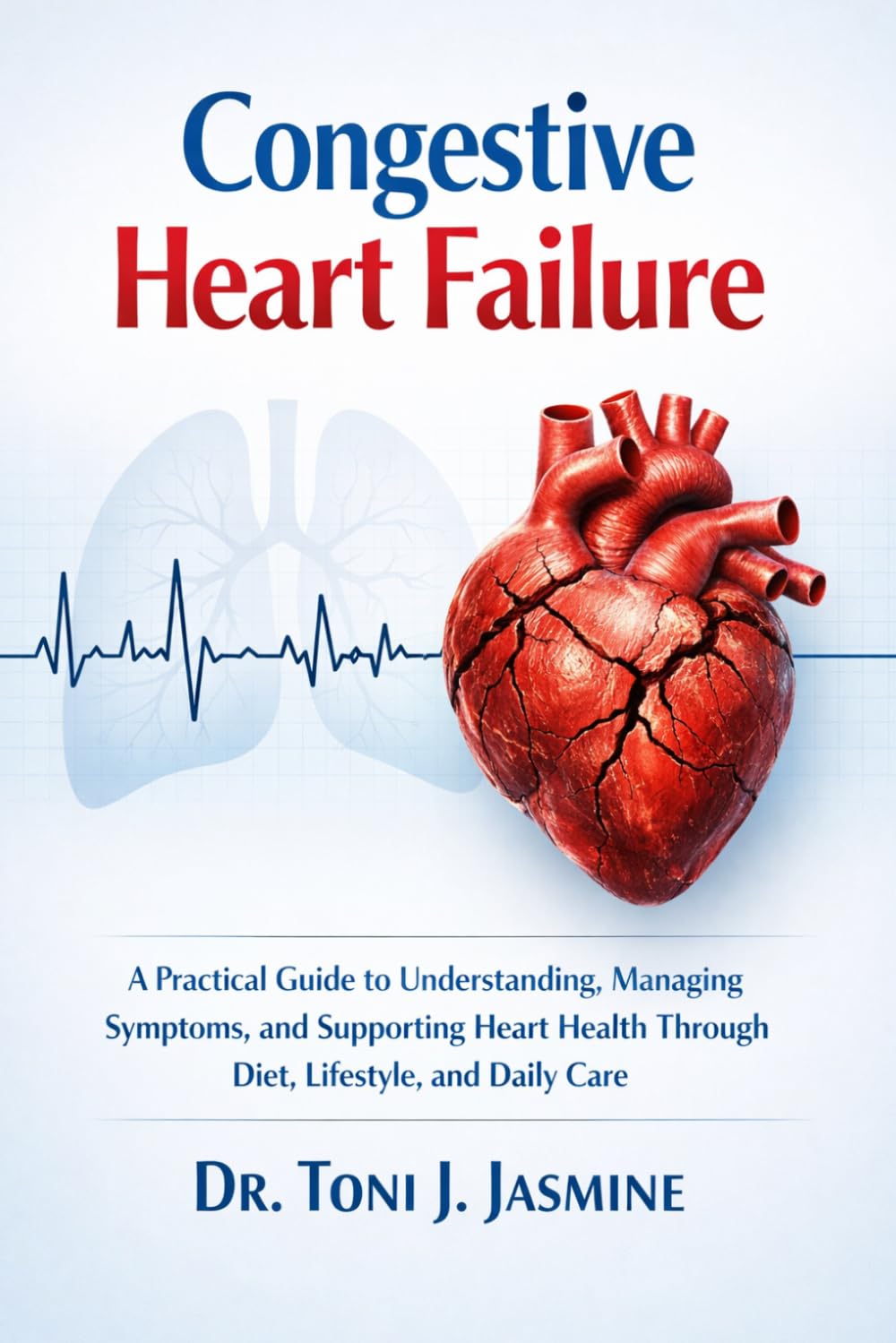 Congestive Heart Failure: A Practical Guide to Understanding, Managing Symptoms, and Supporting Heart Health Through Diet, Lifestyle, and Daily Care