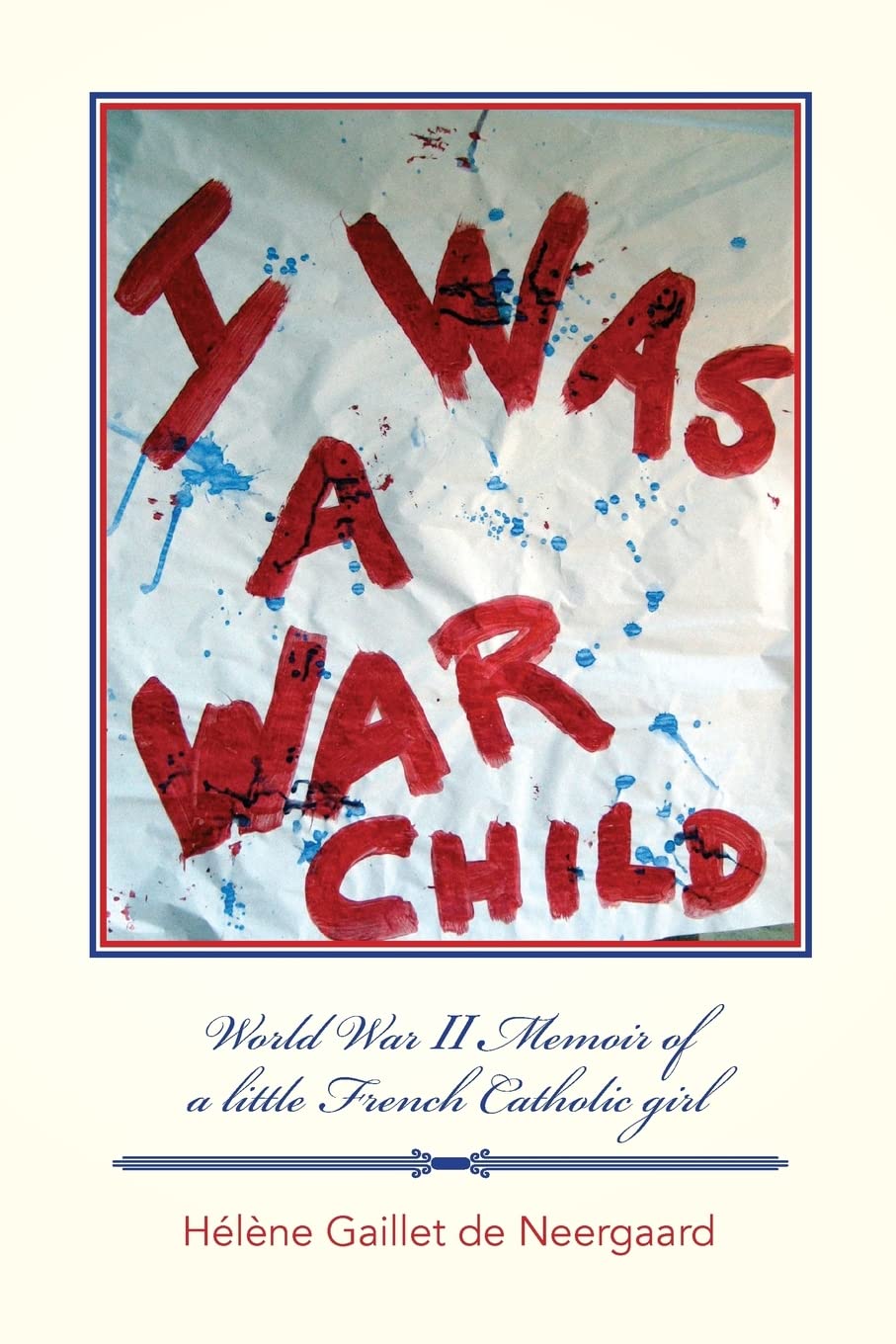 I was a War Child: World War ll Memoir of a little French Catholic girl