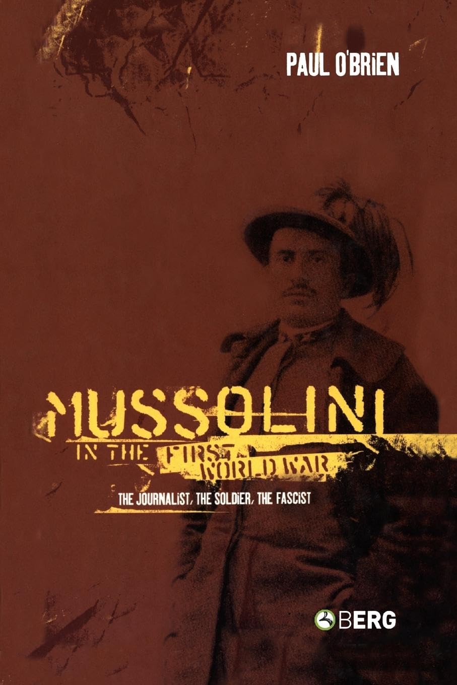 Mussolini in the First World War: The Journalist, the Soldier, the Fascist