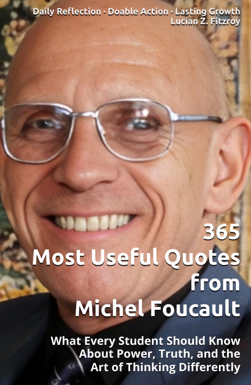 365 Most Useful Quotes from Michel Foucault: What Every Student Should Know About Power, Truth, and the Art of Thinking Differently (365 Most Useful Quotes from the Giants of History)