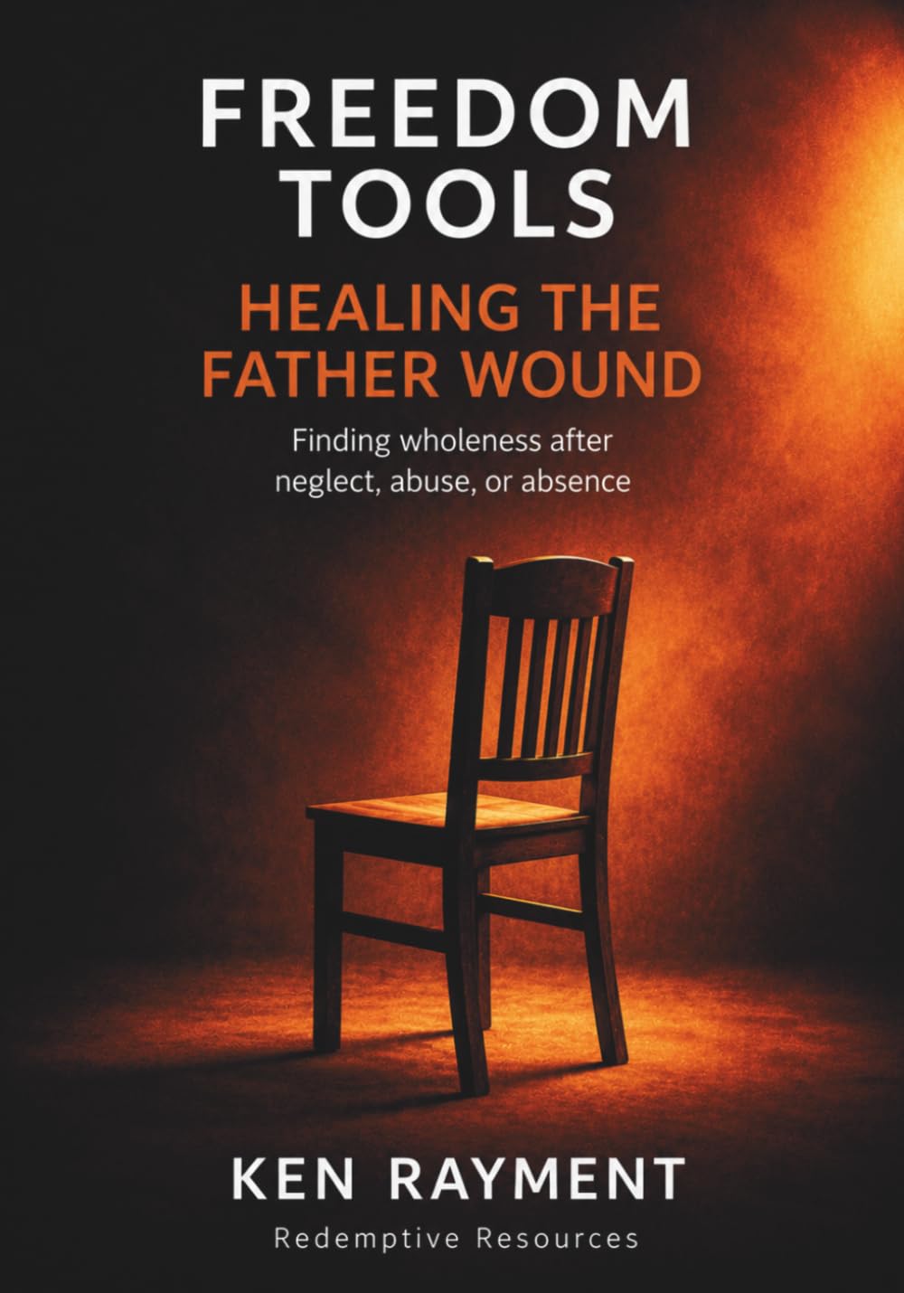 Freedom Tools: Healing the Father Wound: Finding wholeness after neglect, abuse, or absence