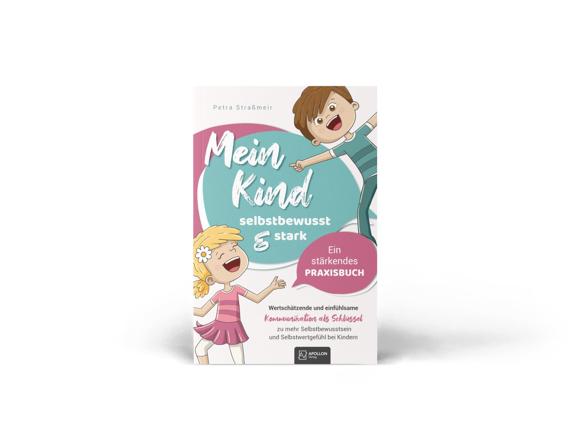 Mein Kind - selbstbewusst und stark | Wertschätzende und einfühlsame Kommunikation als Schlüssel zu mehr Selbstbewusstsein und Selbstwertgefühl bei Kindern – Ein stärkendes Praxisbuch