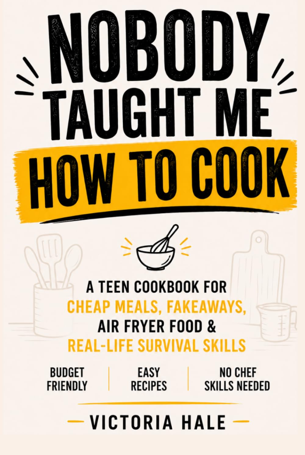 NOBODY TAUGHT ME HOW TO COOK: A Teen Cookbook for Cheap budget Meals, Fakeaways, Air Fryer Food & Real-Life Survival Skills