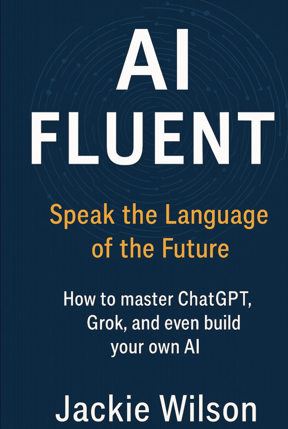 AI Fluent: Speak the Language of the Future: How to master ChatGPT, Grok, and even build your own AI