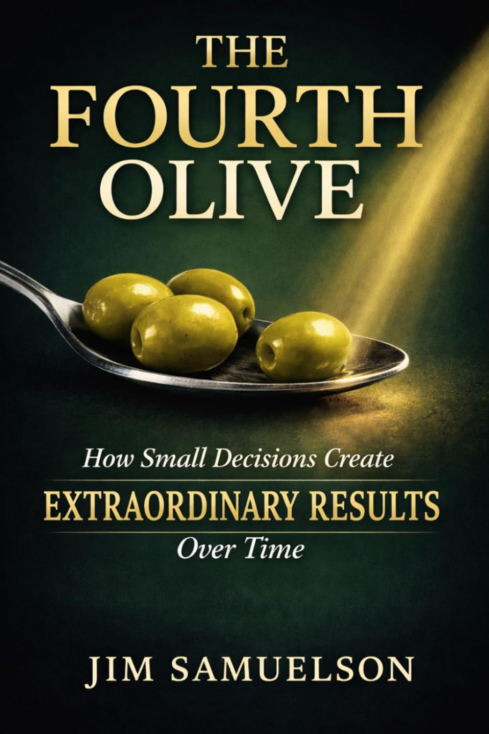 The Fourth Olive: How Small Decisions Create Extraordinary Results Over Time