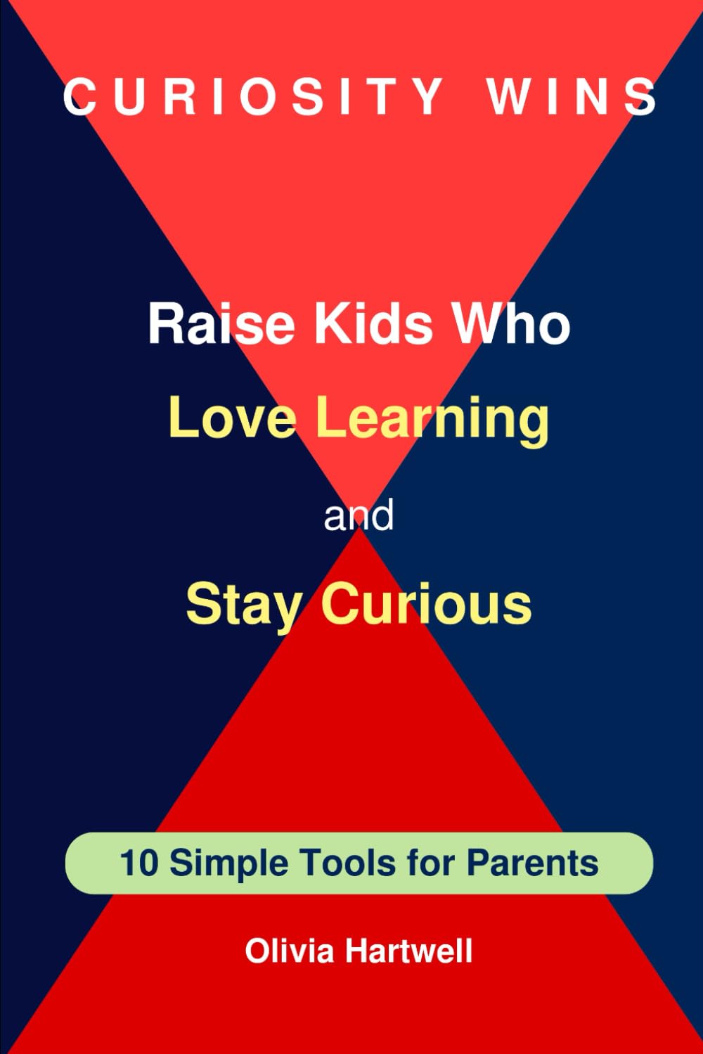 Curiosity Wins. Raise Kids Who Love Learning and Stay Curious: 10 Simple Tools for Parents