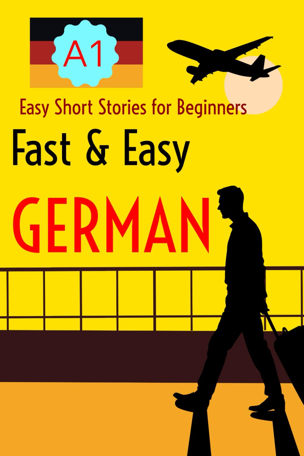 Fast & Easy GERMAN: Beginner Short Stories for German Learners (Level A1) – With German-English Glossaries and Practice Sections