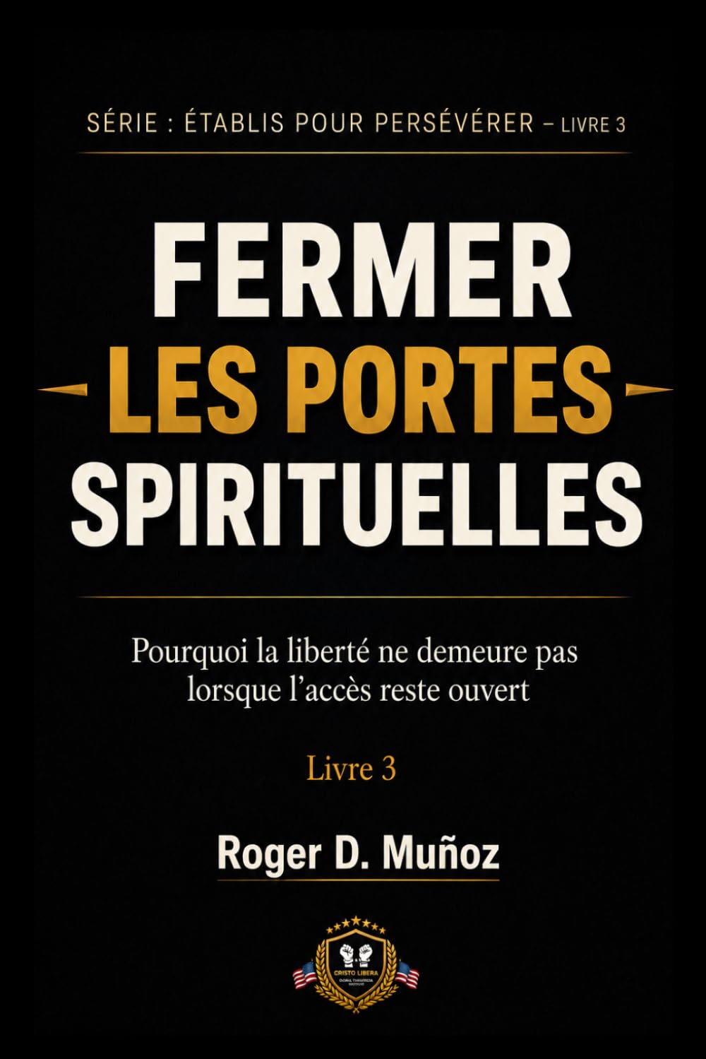FERMER LES PORTES SPIRITUELLES: Pourquoi la liberté ne demeure pas lorsque l’accès reste ouvert: 5 (FORMÉS POUR DEMEURER)