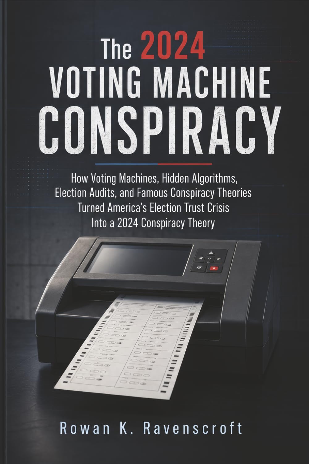 The 2024 Voting Machine Conspiracy: How Voting Machines, Hidden Algorithms, Election Audits, and Famous Conspiracy Theories Turned America’s Election Trust Crisis Into a 2024 Conspiracy Theory