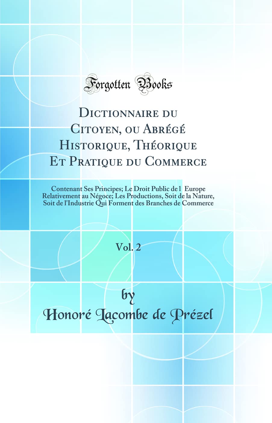 Dictionnaire du Citoyen, ou Abrégé Historique, Théorique Et Pratique du Commerce, Vol. 2: Contenant Ses Principes; Le Droit Public de lEurope ... l'Industrie Qui Forment des Branches de Comm