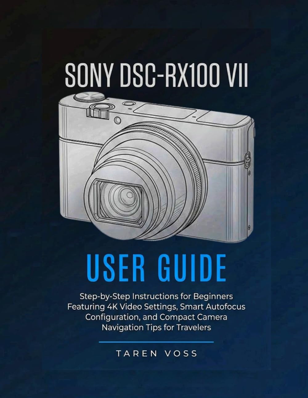 Sony DSC-RX100 VII User Guide: Step-By-Step Instructions for Beginners, Featuring 4k Video Settings, Smart Autofocus, Configuration, and Compact Camera Navigation Tips for Travelers