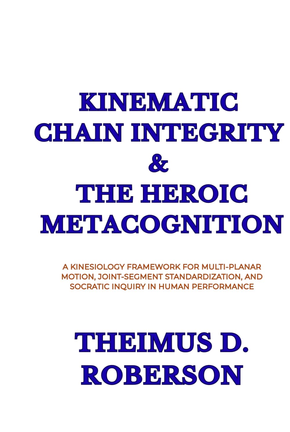 Kinematic Chain Integrity & The Heroic Metacognition: A Kinesiology Framework for Multi-Planar Motion, Joint-Segment Standardization, and Socratic Inquiry in Human Performance