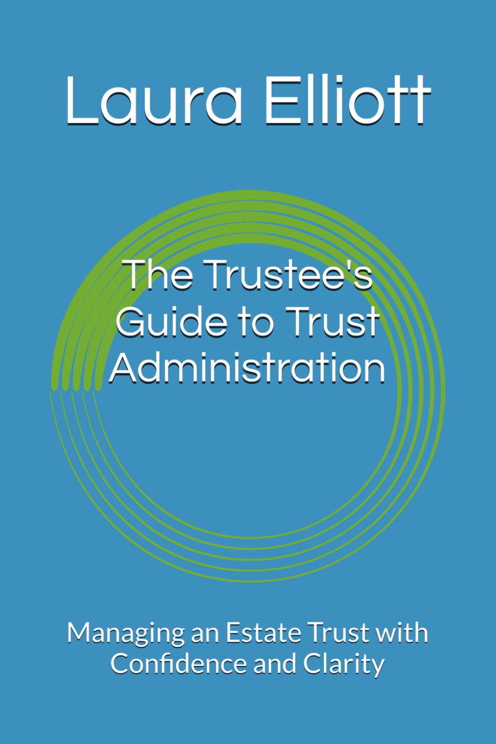 The Trustee's Guide to Trust Administration: Managing an Estate Trust with Confidence and Clarity