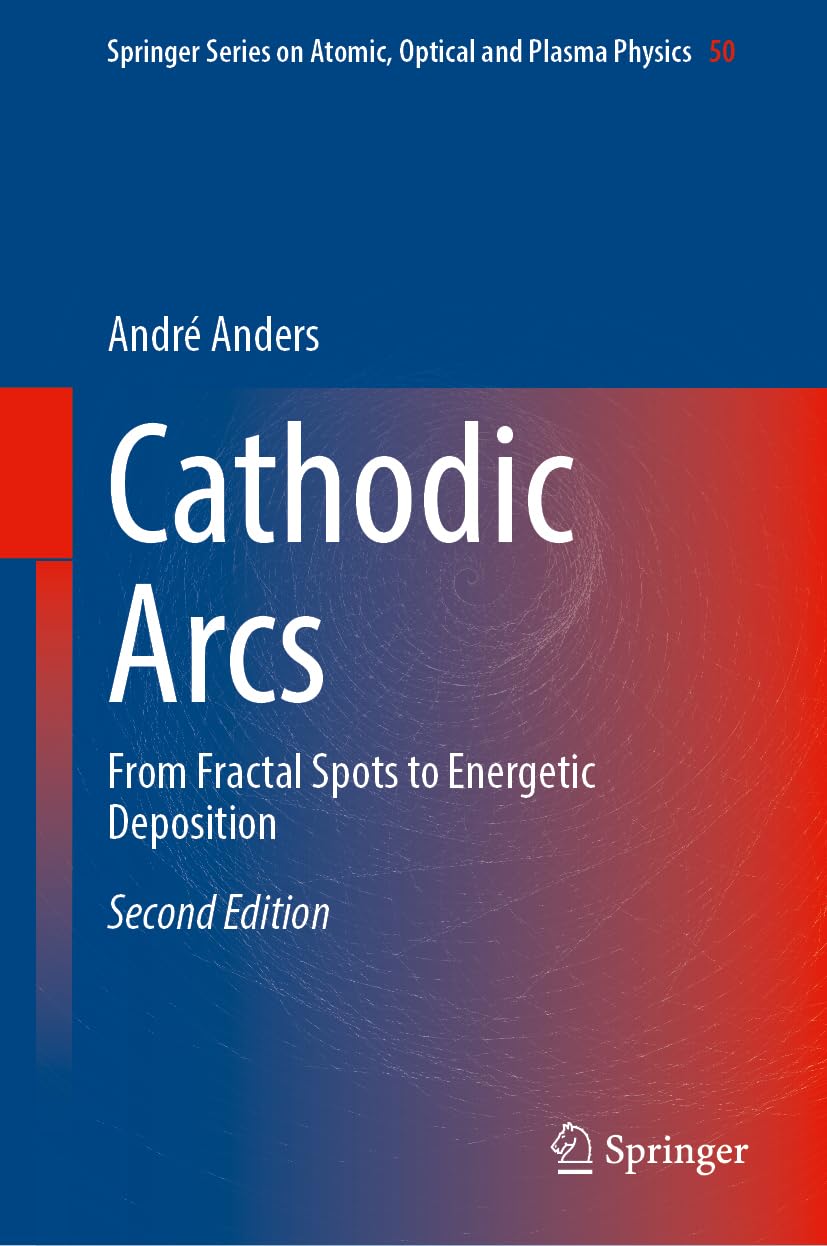 Cathodic Arcs: From Fractal Spots to Energetic Deposition (Springer Series on Atomic, Optical, and Plasma Physics, 50)