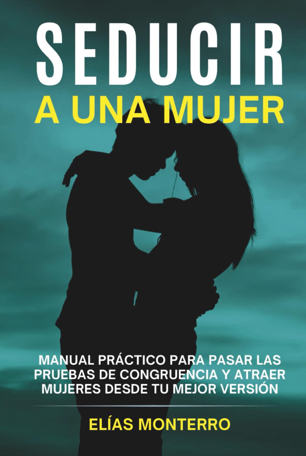 Seducir a una mujer: Manual práctico para pasar las pruebas de congruencia y atraer mujeres desde tu mejor versión