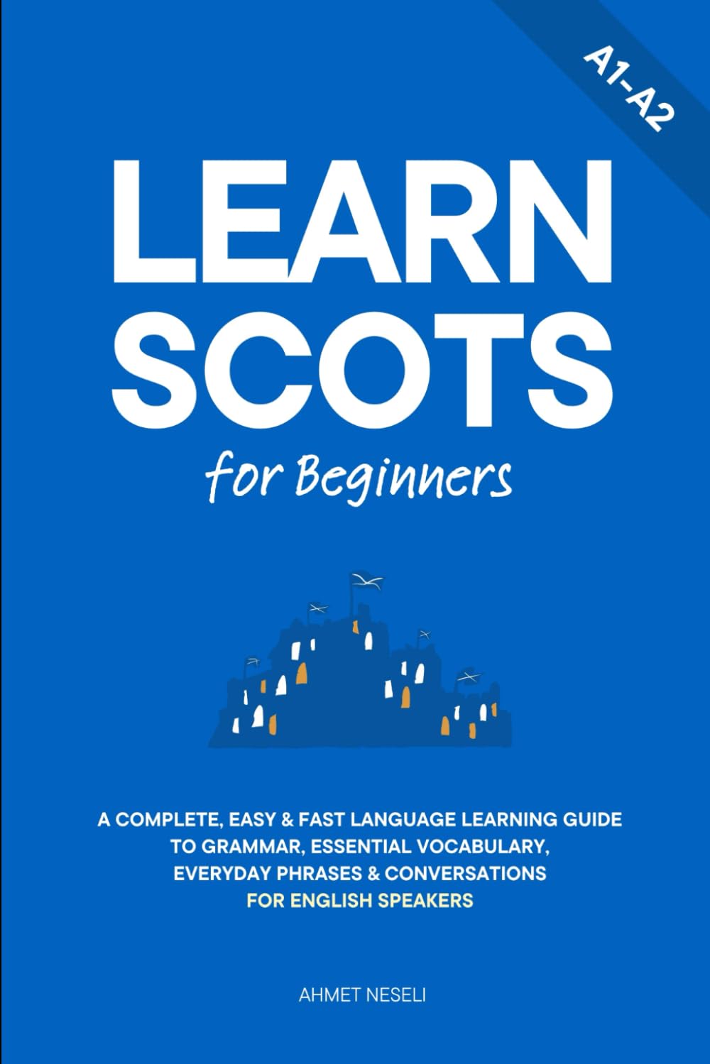 Learn Scots for Beginners: A Complete, Easy & Fast Language Learning Guide to Grammar, Essential Vocabulary, Everyday Phrases & Conversations for English Speakers