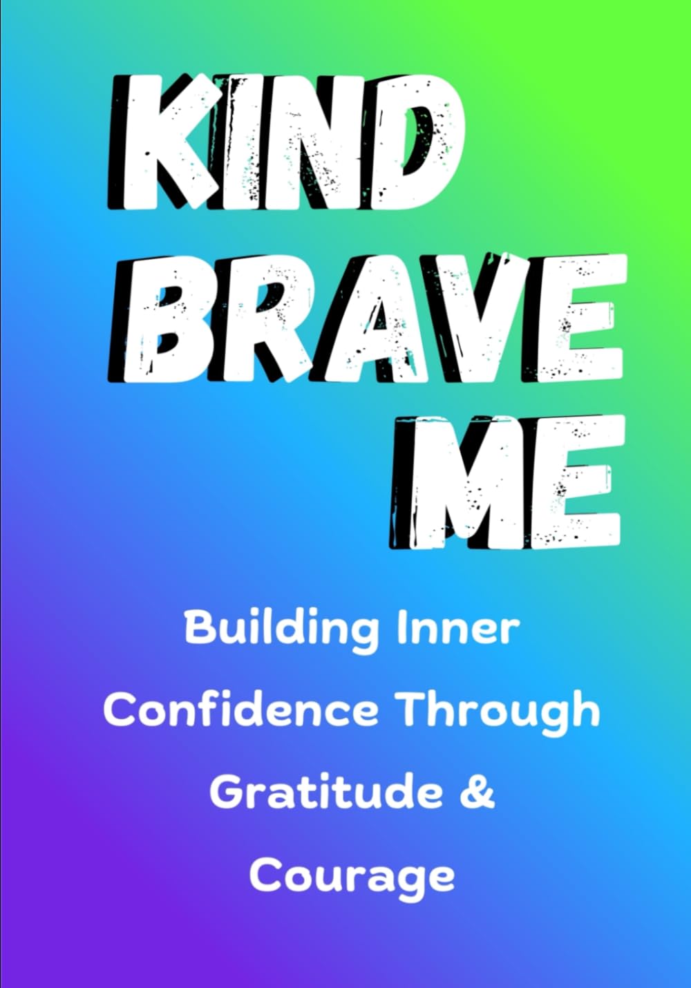 KIND, BRAVE, ME: Building Inner Confidence Through Gratitude & Courage